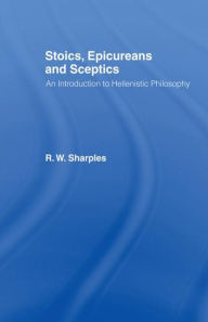 Title: Stoics, Epicureans and Sceptics: An Introduction to Hellenistic Philosophy / Edition 1, Author: R.W.  Sharples