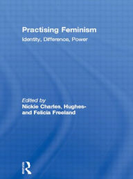 Title: Practising Feminism: Identity, Difference, Power / Edition 1, Author: Nickie Charles