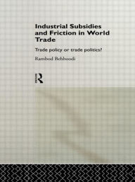Title: Industrial Subsidies and Friction in World Trade: Trade Policies or Trade Politics? / Edition 1, Author: Rambod Behboodi