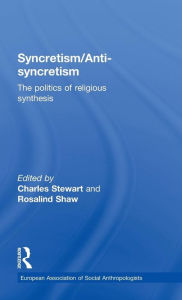 Title: Syncretism/Anti-Syncretism: The Politics of Religious Synthesis / Edition 1, Author: Rosalind Shaw