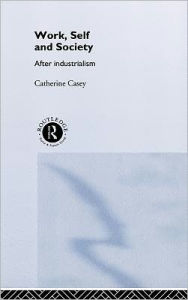 Title: Work, Self and Society: After Industrialism / Edition 1, Author: Catherine Casey