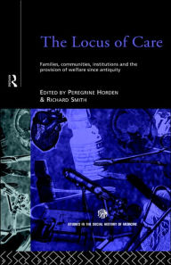 Title: The Locus of Care: Families, Communities, Institutions, and the Provision of Welfare Since Antiquity, Author: Peregrine Horden