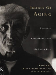 Title: Images of Aging: Cultural Representations of Later Life / Edition 1, Author: Mike Featherstone