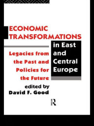 Title: Economic Transformations in East and Central Europe: Legacies from the Past and Policies for the Future / Edition 1, Author: David F. Good