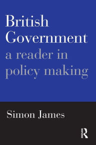 Title: British Government: A Reader in Policy Making / Edition 1, Author: Simon James