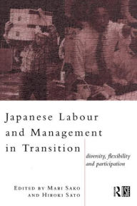 Title: Japanese Labour and Management in Transition: Diversity, Flexibility and Participation / Edition 1, Author: Mari Sako