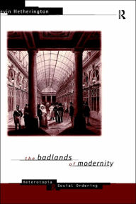 Title: The Badlands of Modernity: Heterotopia and Social Ordering / Edition 1, Author: Kevin Hetherington