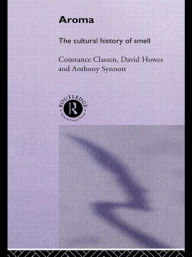 Title: Aroma: The Cultural History of Smell / Edition 1, Author: Constance Classen