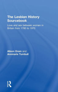 Title: The Lesbian History Sourcebook: Love and Sex Between Women in Britain from 1780-1970 / Edition 1, Author: Alison Oram