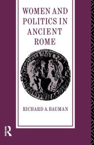 Title: Women and Politics in Ancient Rome / Edition 1, Author: Richard A. Bauman