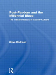 Title: Post-Fandom and the Millennial Blues: The Transformation of Soccer Culture, Author: Steve Redhead