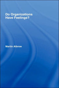 Title: Do Organizations Have Feelings? / Edition 1, Author: Martin Albrow