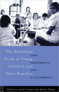 Title: The Emotional Needs of Young Children and Their Families: Using Psychoanalytic Ideas in the Community, Author: Marion Bower