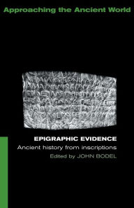 Title: Epigraphic Evidence: Ancient History From Inscriptions / Edition 1, Author: John Bodel