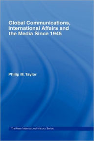 Title: Global Communications, International Affairs and the Media Since 1945 / Edition 1, Author: Philip Taylor