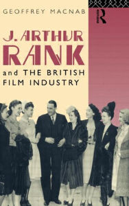 Title: J. Arthur Rank and the British Film Industry, Author: Geoffrey Macnab