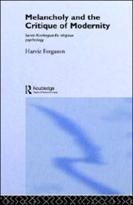 Title: Melancholy and the Critique of Modernity: Soren Kierkegaard's Religious Psychology / Edition 1, Author: Harvie Ferguson