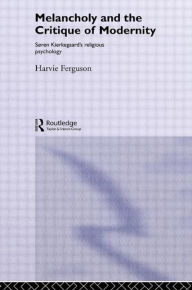 Title: Melancholy and the Critique of Modernity: Soren Kierkegaard's Religious Psychology, Author: Harvie Ferguson