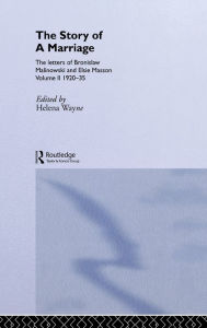 Title: The Story of a Marriage: The letters of Bronislaw Malinowski and Elsie Masson. Vol II 1920-35 / Edition 1, Author: Helena Wayne