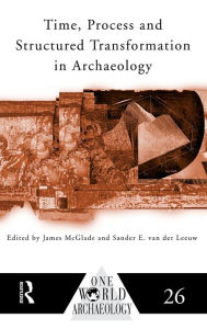 Title: Time, Process and Structured Transformation in Archaeology / Edition 1, Author: James McGlade