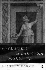 Title: The Crucible of Christian Morality / Edition 1, Author: J. Ian H. McDonald