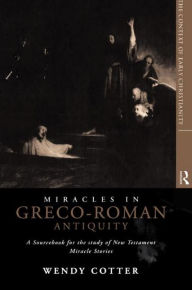 Title: Miracles in Greco-Roman Antiquity: A Sourcebook for the Study of New Testament Miracle Stories / Edition 1, Author: Wendy Cotter