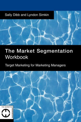 The Market Segmentation Workbook Target Marketing For Marketing