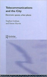 Title: Telecommunications and the City: Electronic Spaces, Urban Places / Edition 1, Author: Steve Graham