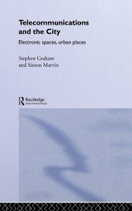 Title: Telecommunications and the City: Electronic Spaces, Urban Places / Edition 1, Author: Steve Graham