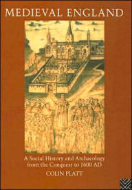 Title: Medieval England: A Social History and Archaeology from the Conquest to 1600 AD, Author: Colin Platt