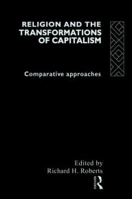 Title: Religion and The Transformation of Capitalism: Comparative Approaches / Edition 1, Author: Richard H. Roberts