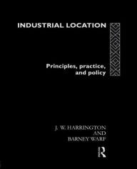 Title: Industrial Location: Principles, Practice and Policy / Edition 1, Author: James W. Harrington