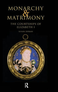 Title: Monarchy and Matrimony: The Courtships of Elizabeth I / Edition 1, Author: Susan Doran