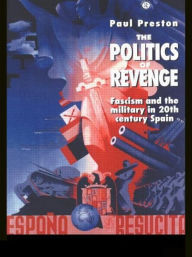 Title: The Politics of Revenge: Fascism and the Military in 20th-century Spain / Edition 1, Author: Paul Preston