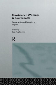 Title: Renaissance Woman: A Sourcebook: Constructions of Femininity in England / Edition 1, Author: Kate Aughterson