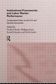 Title: Institutional Frameworks and Labor Market Performance: Comparative Views on the US and German Economies / Edition 1, Author: Friedrich Buttler