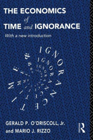 Title: The Economics of Time and Ignorance: With a New Introduction / Edition 2, Author: Gerald P O'Driscoll Jnr