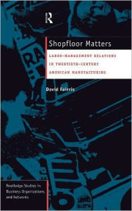 Title: Shopfloor Matters: Labor - Management Relations in 20th Century American Manufacturing / Edition 1, Author: David Fairris