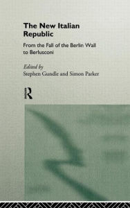 Title: The New Italian Republic: From the Fall of the Berlin Wall to Berlusconi / Edition 1, Author: Stephen Gundle