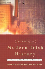 Title: The Making of Modern Irish History: Revisionism and the Revisionist Controversy / Edition 1, Author: D. George Boyce