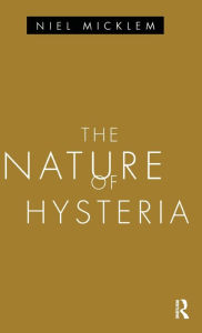 Title: The Nature of Hysteria / Edition 1, Author: Niel Micklem