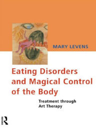 Title: Eating Disorders and Magical Control of the Body: Treatment Through Art Therapy, Author: Mary Levens