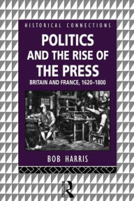 Title: Politics and the Rise of the Press: Britain and France 1620-1800, Author: Bob Harris