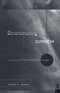Title: Deconstructing Durkheim: A Post-Post Structuralist Critique / Edition 1, Author: Jennifer M. Lehmann