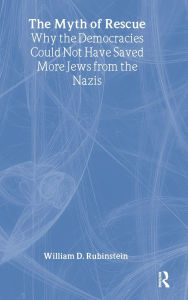 Title: The Myth of Rescue: Why the Democracies Could Not Have Saved More Jews from the Nazis / Edition 1, Author: W.D.  Rubinstein