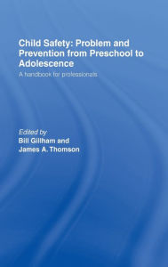 Title: Child Safety: Problem and Prevention from Pre-School to Adolescence: A Handbook for Professionals, Author: Bill Gillham