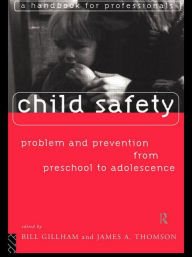 Title: Child Safety: Problem and Prevention from Pre-School to Adolescence: A Handbook for Professionals / Edition 1, Author: Bill Gillham