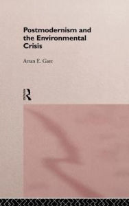Title: Postmodernism and the Environmental Crisis / Edition 1, Author: Arran Gare