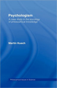 Title: Psychologism: The Sociology of Philosophical Knowledge / Edition 1, Author: Martin Kusch