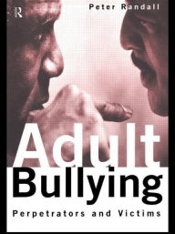 Title: Adult Bullying: Perpetrators and Victims / Edition 1, Author: Peter Randall